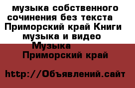 музыка собственного сочинения без текста. - Приморский край Книги, музыка и видео » Музыка, CD   . Приморский край